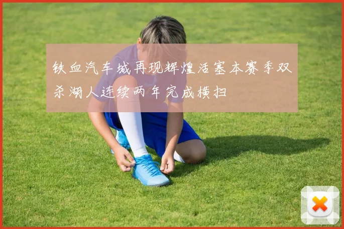 铁血汽车城再现辉煌活塞本赛季双杀湖人连续两年完成横扫