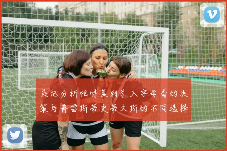 美记分析帕特莱利引入字母哥的决策与普雷斯蒂史蒂文斯的不同选择