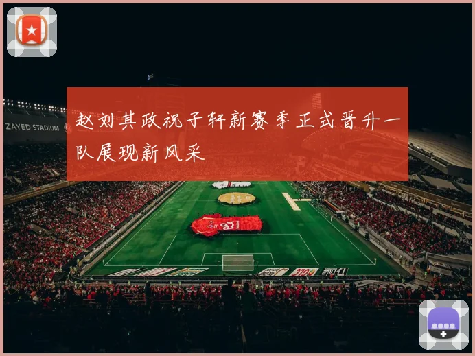 赵刘其政祝子轩新赛季正式晋升一队展现新风采