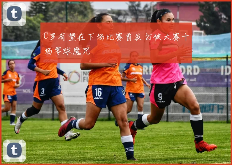 C罗有望在下场比赛首发打破大赛十场零球魔咒