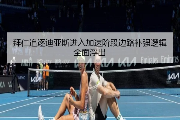 拜仁追逐迪亚斯进入加速阶段边路补强逻辑全面浮出