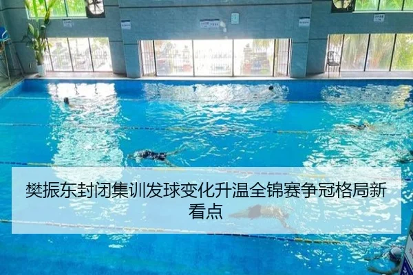 樊振东封闭集训发球变化升温全锦赛争冠格局新看点