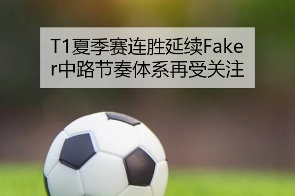 T1夏季赛连胜延续Faker中路节奏体系再受关注